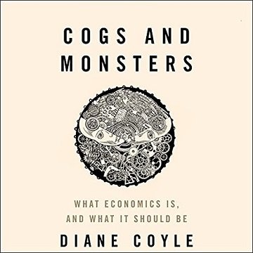 Cogs and Monsters What Economics Is, and What It Should Be [Audiobook]