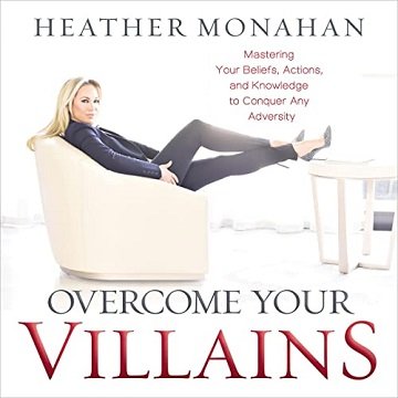 Overcome Your Villains Mastering Your Beliefs, Actions, and Knowledge to Conquer Any Adversity [Audiobook]