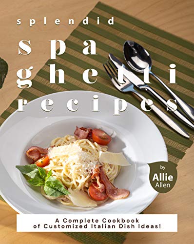 Splendid Spaghetti Recipes: A Complete Cookbook of Customized Italian Dish Ideas! [True EPUB]