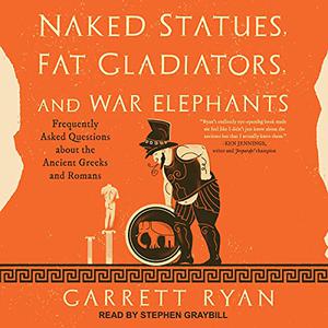 Naked Statues, Fat Gladiators, and War Elephants Frequently Asked Questions About the Ancient Greeks and Romans [Audiobook]