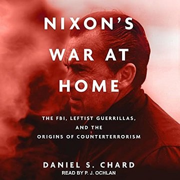 Nixon's War at Home The FBI, Leftist Guerrillas, and the Origins of Counterterrorism [Audiobook]