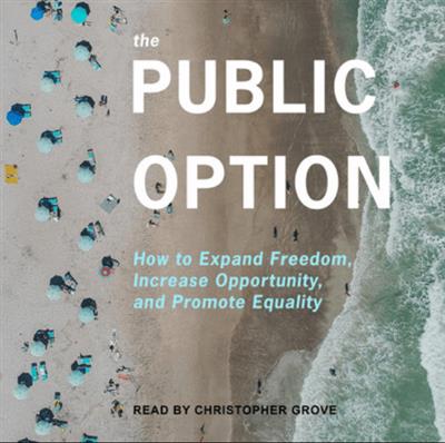 The Public Option How to Expand Freedom, Increase Opportunity, and Promote Equality [Audiobook]