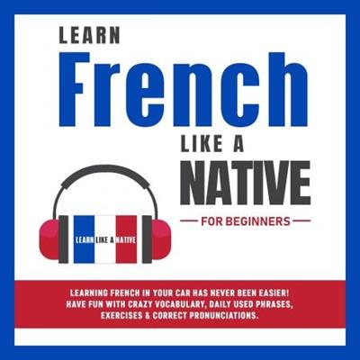 Learn French Like a Native for Beginners Learning French in Your Car Has Never Been Easier [Audiobook]