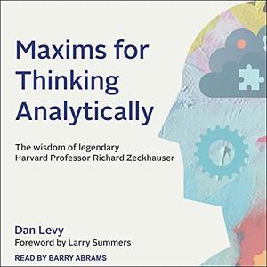 Maxims for Thinking Analytically The Wisdom of Legendary Harvard Professor Richard Zeckhauser [Audiobook]