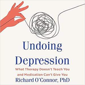 Undoing Depression What Therapy Doesn't Teach You and Medication Can't Give You, Revised and Updated Edition [Audiobook]