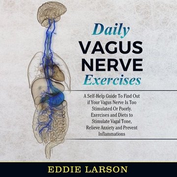 Daily Vagus Nerve Exercises A Self-Help Guide To Find Out if Your Vagus Nerve is Too Stimulated or Poorly [Audiobook]