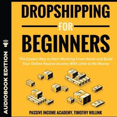 Dropshipping for Beginners The Easiest Way to Start Working From Home and Build Your Online Passive Income... [Audiobook]