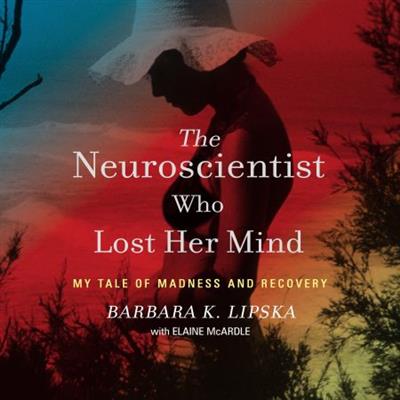 The Neuroscientist Who Lost Her Mind My Tale of Madness and Recovery [Audiobook]