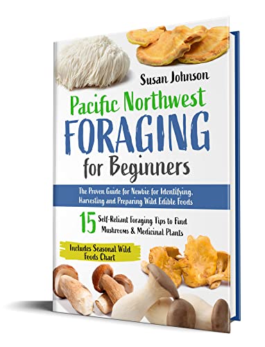 Pacific Northwest Foraging for Beginners: The Proven Guide for Newbie for Identifying, Harvesting and Preparing