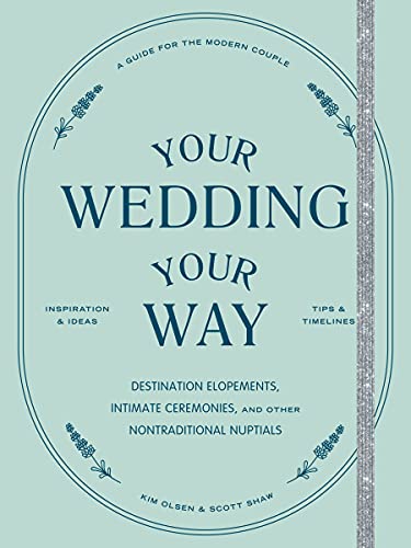 Your Wedding, Your Way: The Modern Couple's Guide to Destination Elopements, Courthouse Ceremonies, Intimate Dinner Parties