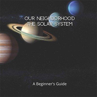 Our Neighborhood The Solar System: A Beginner's Guide to the Solar System for kids and space lovers!