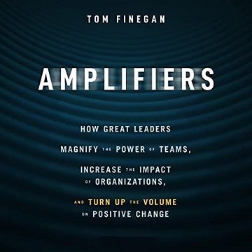 Amplifiers How Great Leaders Magnify the Power of Teams, Increase the Impact of Organizations, and Turn Up [Audiobook]