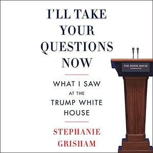 I'll Take Your Questions Now What I Saw at the Trump White House [Audibook]