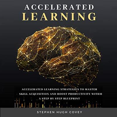 Accelerated Learning Accelerated Learning Strategies to Master Skill Acquisition and Boost Productivity... [Audiobook]