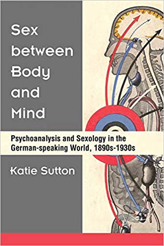 Sex between Body and Mind: Psychoanalysis and Sexology in the German speaking World, 1890s 1930s