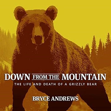 Down from the Mountain The Life and Death of a Grizzly Bear [Audiobook]