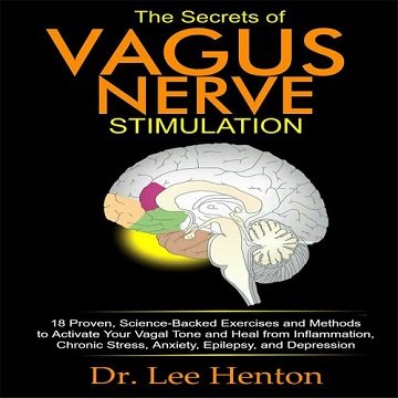 The Secrets of Vagus Nerve Stimulation 18 Proven, Science-Backed Exercises and Methods to Activate Your Vagal Tone [Audiobook]