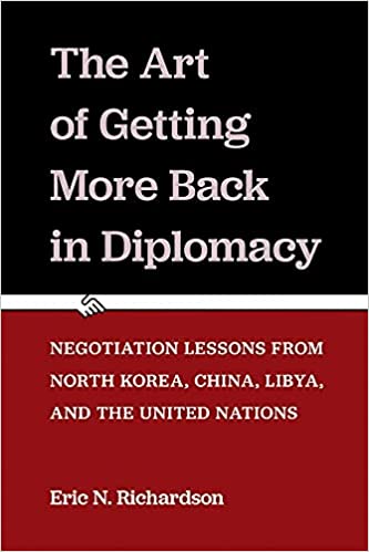 The Art of Getting More Back in Diplomacy: Negotiation Lessons from North Korea, China, Libya, and the United Nations