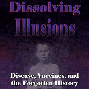 Dissolving Illusions Disease, Vaccines, and the Forgotten History [Audiobook]
