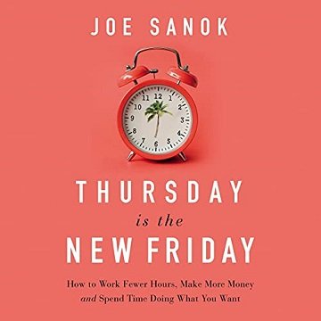 Thursday Is the New Friday How to Work Fewer Hours, Make More Money, and Spend Time Doing What You Want [Audiobook]