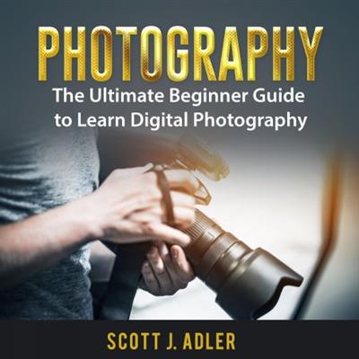 Photography The Ultimate Beginner Guide to Learn Digital Photography [Audiobook]