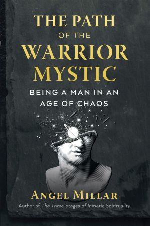 The Path of the Warrior Mystic: Being a Man in an Age of Chaos