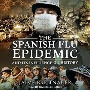 The Spanish Flu Epidemic and Its Influence on History [Audiobook]