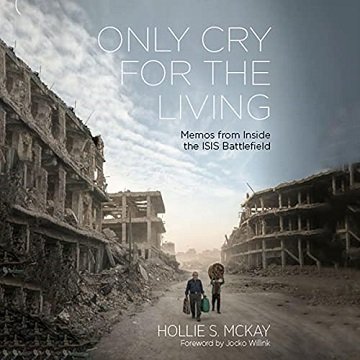 Only Cry for the Living Memos from Inside the ISIS Battlefield [Audiobook]