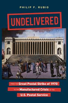 Undelivered : From the Great Postal Strike of 1970 to the Manufactured Crisis of the U.S. Postal Service by Philip F. Rubio