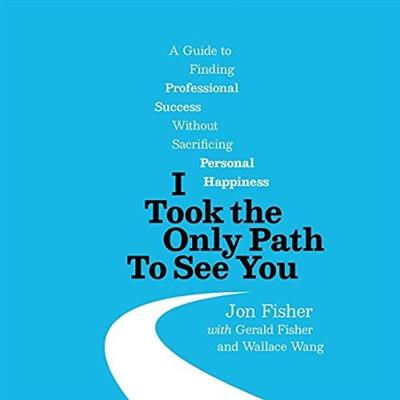I Took the Only Path to See You A Guide to Finding Professional Success Without Sacrificing Personal Happiness [Audiobook]