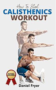 How To Start Calisthenics Workout: The Beginners Ultimate Calisthenics Workout Plan and Body Building Routine