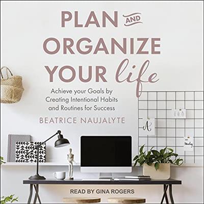 Plan and Organize Your Life Achieve Your Goals by Creating Intentional Habits and Routines for Success [Audiobook]