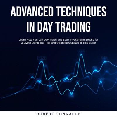 Advanced Techniques In Day Trading Learn How You Can Day Trade and Start Investing in Stocks for a Living... [Audiobook]