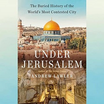 Under Jerusalem The Buried History of the World's Most Contested City [Audiobook]