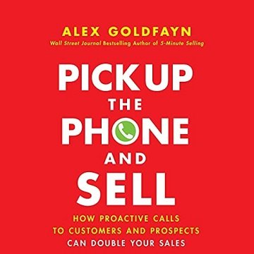 Pick Up the Phone and Sell How Proactive Calls to Customers and Prospects Can Double Your Sales [Audiobook]