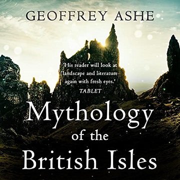 Mythology of the British Isles The Geoffrey Ashe Histories [Audiobook]