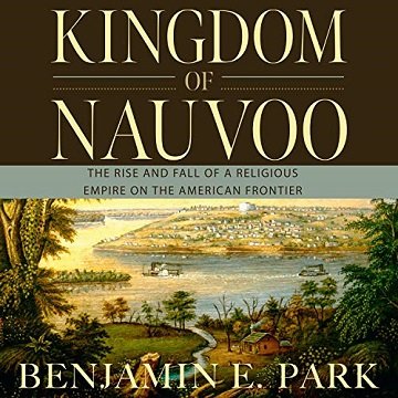 Kingdom of Nauvoo The Rise and Fall of a Religious Empire on the American Frontier [Audiobook]