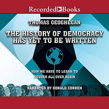 The History of Democracy Has Yet to Be Written How We Have to Learn to Govern All Over Again [Audiobook]