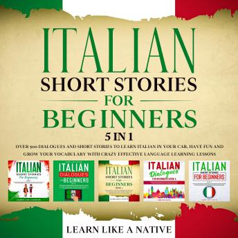 Italian Short Stories for Beginners - 5 in 1 Over 500 Dialogues & Short Stories to Learn Italian in your Car... [Audiobook]