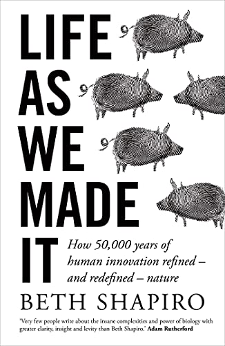 Life as We Made It How 50,000 years of human innovation refined - and redefined - nature