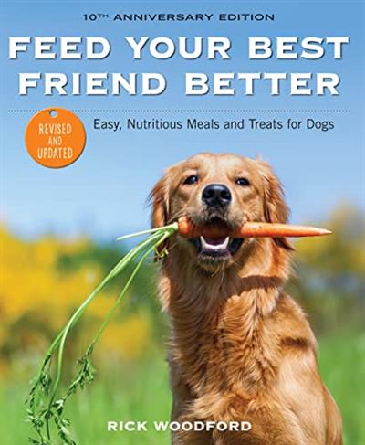 Feed Your Best Friend Better, Revised Edition Easy, Nutritious Meals and Treats for Dogs