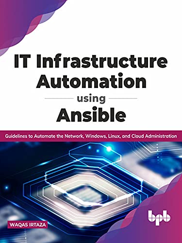 IT Infrastructure Automation Using Ansible Guidelines to Automate the Network, Windows, Linux, and Cloud Administration