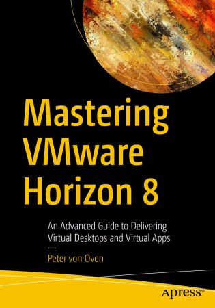 Mastering VMware Horizon 8 An Advanced Guide to Delivering Virtual Desktops and Virtual Apps