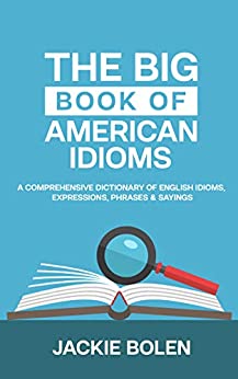 The Big Book of American Idioms A Comprehensive Dictionary of English Idioms, Expressions, Phrases & Sayings