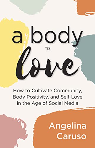 A Body to Love Cultivate Community, Body Positivity, and Self-Love in the Age of Social Media