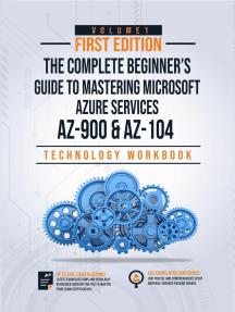 The Complete Beginner's Guide to Mastering Microsoft Azure Services Covers AZ-900 & AZ-104 Exam Complete Blueprint