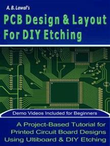 PCB Design & Layout For DIY Etching A Project-based Tutorial for Printed Circuit Board Designs Using Ultiboard & DIY Etching