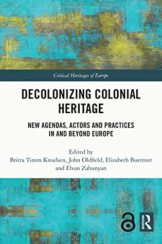 Decolonizing Colonial Heritage New Agendas, Actors and Practices in and beyond Europe (Critical Heritages of Europe)
