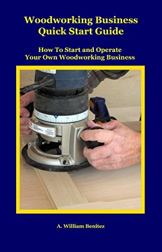 Woodworking Business Quick Start Guide How To Start and Operate Your Own Woodworking Business