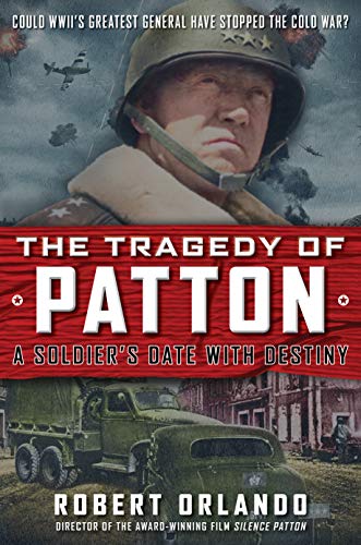 THE TRAGEDY OF PATTON A Soldier's Date With Destiny Could World War II's Greatest General Have Stopped the Cold War